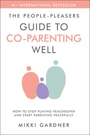 The People-Pleasers Guide to Co-Parenting Well : How to Stop Playing Peacekeeper and Start Parenting cover image cdn