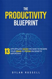The Productivity Blueprint : 13 Effortless Hacks on How to Rewire Your Brain to Focus on What Is I cover image cdn