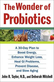 The Wonder of Probiotics : A 30-Day Plan to Boost Energy, Enhance Weight Loss, Heal GI Problems, Prevent Disease, and Slow Agin cover image cdn