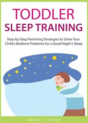 Toddler Sleep Training : Step-by-Step Parenting Strategies to Solve Your Child's Bedtime Problems for. Toddler Care cover image cdn