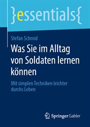 Was Sie im Alltag von Soldaten lernen können : Mit simplen Techniken leichter durchs Leben. Essentials cover image cdn