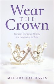 Wear the Crown : Living in Your Royal Identity as a Daughter of the King cover image cdn