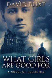 What Girls Are Good For : A Novel of Nellie Bly cover image cdn