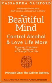 Your beautiful mind : control alcohol & love life more. Principle one. The call for sobriety cover image cdn