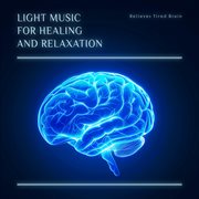 Light Music For Healing And Relaxation : Relieves Tired Brain cover image cdn