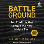 Battleground : 10 Conflicts that Explain the New Middle East cover image cdn