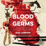 Blood and Germs : The Civil War Battle Against Wounds and Disease. Medical Fiascoes cover image cdn