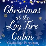 Christmas at the Log Fire Cabin : A Heart-Warming and Feel-Good Read cover image cdn