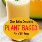 Clean Eating Smoothies : Plant Based cover image cdn