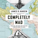 Completely Mad : Tom McClean, John Fairfax, and the Epic Race to Row Solo Across the Atlantic cover image cdn