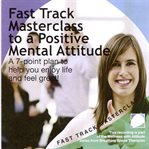 Fast track masterclass to a positive mental attitude. A 7-Point Plan to Help You Enjoy Life and Feel Great! cover image cdn