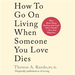 How to Go on Living When Someone You Love Dies cover image cdn