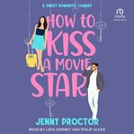 How to Kiss a Movie Star : A Sweet Romantic Comedy. How to Kiss a Hawthorne Brother cover image cdn