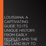 Louisiana : A Captivating Guide to Its Unique History, From Early Peoples and the Big Land Buy to cover image cdn