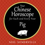 Your Chinese horoscope for each and every year : Pig cover image cdn