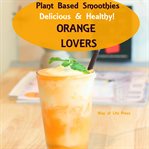 Plant Based Smoothies : Delicious & Healthy. Orange Lovers cover image cdn