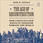 The Age of Reconstruction : The Legacy of the Civil War and the New Birth of Freedom Abroad cover image cdn
