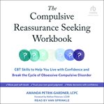The Compulsive Reassurance Seeking Workbook : CBT Skills to Help You Live with Confidence and Break the Cycle of Obsessive-Compulsive Disorder cover image cdn