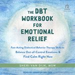 The DBT Workbook for Emotional Relief : Fast-Acting Dialectical Behavior Therapy Skills to Balance Out-of-Control Emotions and Find Calm Rig cover image cdn