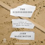 The Dispossessed : A Story of Asylum and the US-Mexican Border and Beyond cover image cdn