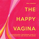 The Happy Vagina : An Entertaining, Empowering Guide to Gynaecological and Sexual Wellbeing cover image cdn