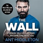 The Wall : Smash Self-Doubt and Become the True You cover image cdn