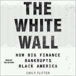 The White Wall : How Big Finance Bankrupts Black America cover image cdn