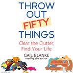 Throw out fifty things : clear the clutter, find your life cover image cdn