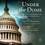 Under the Dome : Politics, Crisis, and Architecture at the United States Capitol cover image cdn