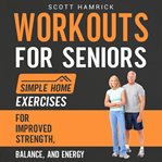 Workouts for Seniors : Simple Home Exercises for Improved Strength, Balance, and Energy cover image cdn