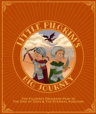 Little pilgrim's big journey : the Pilgrim's Progress. Part III, The end of days & the eternal kingdom  cover image cdn