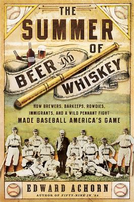 The summer of beer and whiskey : how brewers, barkeeps, rowdies, immigrants, and a wild pennant fight made baseball America's game  cover image cdn