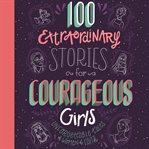 100 Extraordinary Stories for Courageous Girls : Unforgettable Tales of Women of Faith cover image cdn