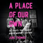 A Place of Our Own : Six Spaces That Shaped Queer Women's Culture cover image cdn