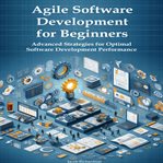 Agile software development for beginners : advanced strategies for optimal software development performance cover image cdn