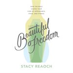 Beautiful Freedom : How the Bible Shapes Your View of Appearance, Food, and Fitness cover image cdn