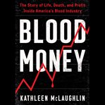 Blood Money : The Story of Life, Death, and Profit Inside America's Blood Industry cover image cdn