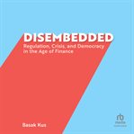 Disembedded : Regulation, Crisis, and Democracy in the Age of Finance cover image cdn