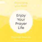 Enjoy Your Prayer Life : Exercising Your Faith cover image cdn
