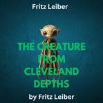 Fritz Leiber : The Creature From Cleveland Depths cover image cdn