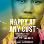 Happy at Any Cost : The Revolutionary Vision and Fatal Quest of Zappos CEO Tony Hsieh cover image cdn