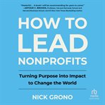 How to Lead Nonprofits : Turning Purpose into Impact to Change the World cover image cdn