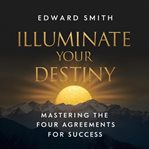 Illuminate your destiny : mastering the four agreements for success cover image cdn