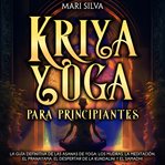 Kriya Yoga para principiantes : La guía definitiva de las asanas de yoga, los mudras, la meditación, cover image cdn