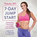 Natalie Jill's 7-Day Jump Start : Unprocess Your Diet with Super Easy Recipes--Lose Up to 5-7 Pounds the First Week! cover image cdn