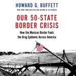 Our 50-State Border Crisis : How the Mexican Border Fuels the Drug Epidemic Across America cover image cdn
