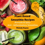 Plant Based Smoothie Recipes : 2 Pack. Avocado & Spicy Anti – Inflammatory Smoothies cover image cdn