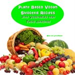 Plant Based Vegan Smoothie Recipes With Vegetables That Taste Amazing cover image cdn