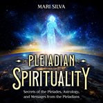 Pleiadian Spirituality : Secrets of the Pleiades, Astrology, and Messages From the Pleiadians cover image cdn