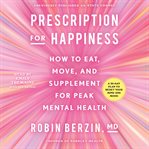 Prescription for Happiness : How to Eat, Move, and Supplement for a Peak Mental Health cover image cdn